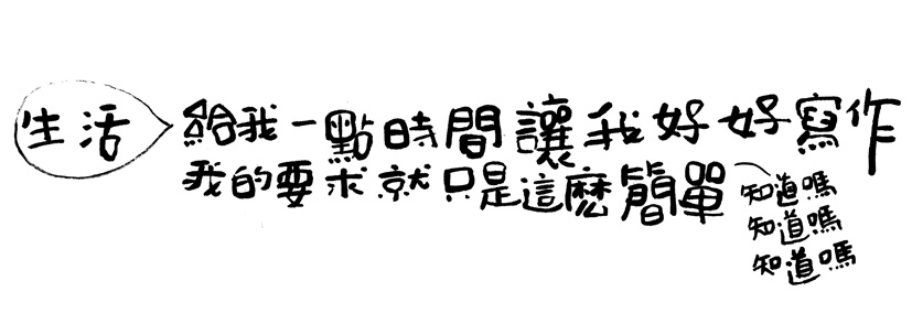 生活 = 给我时间让我好好写作，我的要求就是那么简单，知道吗？